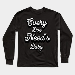 Every dog needs a baby Long Sleeve T-Shirt